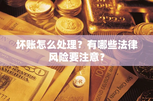 济南坏账怎么处理？有哪些法律风险要注意？
