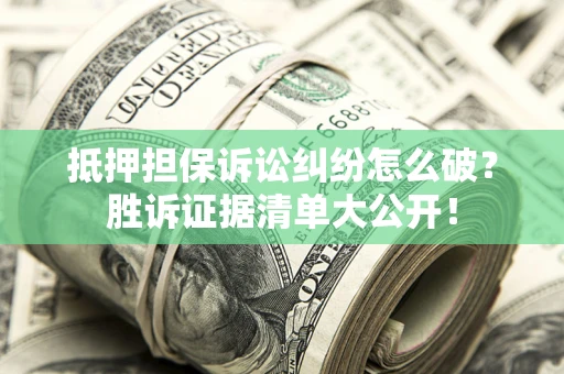 济南抵押担保诉讼纠纷怎么破？胜诉证据清单大公开！
