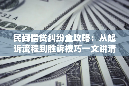 济南民间借贷纠纷全攻略：从起诉流程到胜诉技巧一文讲清