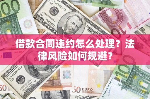 济南借款合同违约怎么处理？法律风险如何规避？