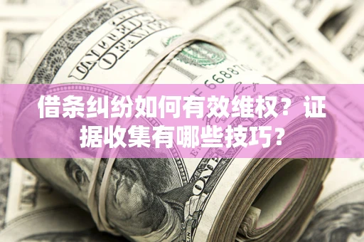济南借条纠纷如何有效维权？证据收集有哪些技巧？