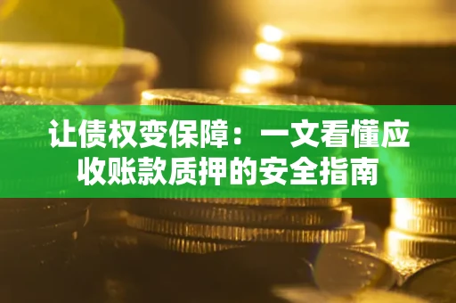 济南让债权变保障：一文看懂应收账款质押的安全指南