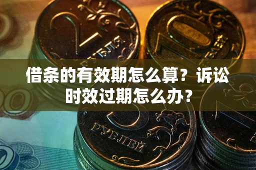 济南借条的有效期怎么算？诉讼时效过期怎么办？