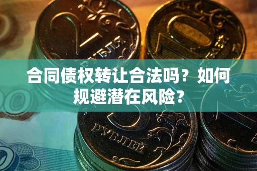 济南合同债权转让合法吗?如何规避潜在风险? 济南合同债权转让合法吗?如何规避潜在风险?
