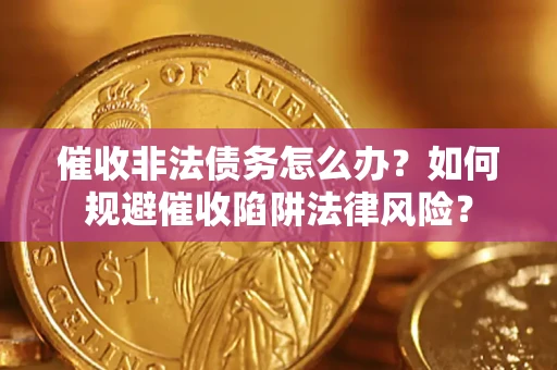 济南催收非法债务怎么办？如何规避催收陷阱法律风险？
