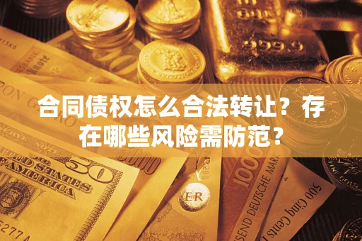 济南合同债权怎么合法转让？存在哪些风险需防范？
