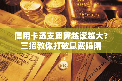 济南信用卡透支窟窿越滚越大？三招教你打破息费陷阱