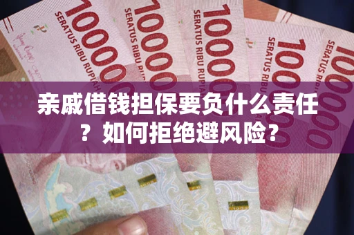济南亲戚借钱担保要负什么责任？如何拒绝避风险？