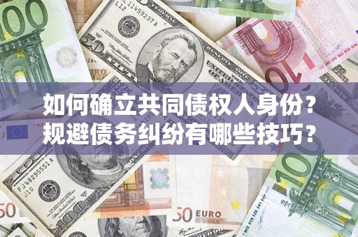 济南如何确立共同债权人身份？规避债务纠纷有哪些技巧？