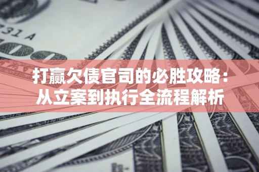 济南打赢欠债官司的必胜攻略：从立案到执行全流程解析