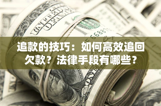济南追款的技巧：如何高效追回欠款？法律手段有哪些？