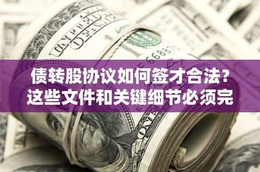济南债转股协议如何签才合法？这些文件和关键细节必须完整
