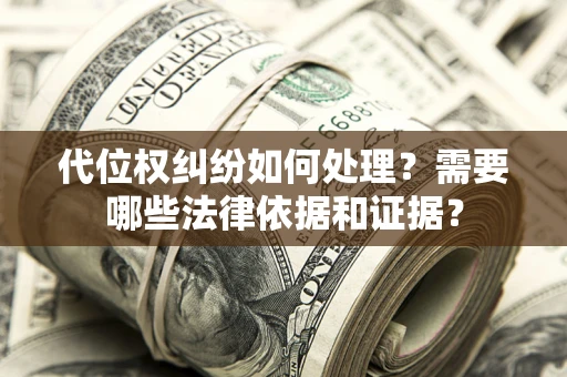 济南代位权纠纷如何处理？需要哪些法律依据和证据？