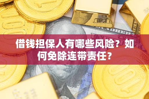 济南借钱担保人有哪些风险？如何免除连带责任？