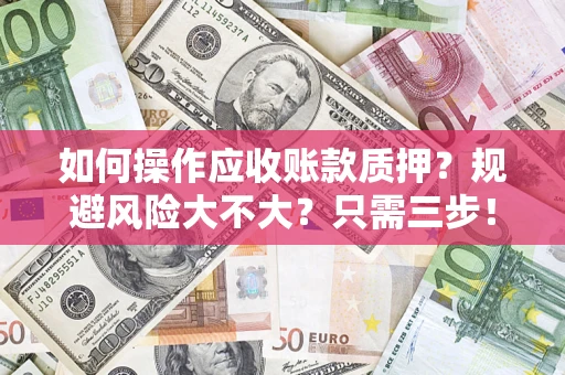 济南如何操作应收账款质押？规避风险大不大？只需三步！