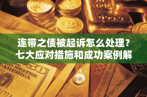 济南连带之债被起诉怎么处理？七大应对措施和成功案例解析