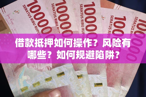 济南借款抵押如何操作?风险有哪些?如何规避陷阱? 济南借款抵押如何操作?风险有哪些?如何规避陷阱?