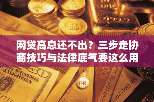 济南网贷高息还不出？三步走协商技巧与法律底气要这么用
