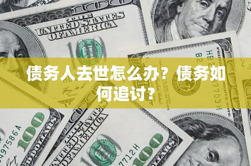 济南债务人去世怎么办？债务如何追讨？