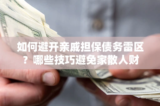 济南如何避开亲戚担保债务雷区？哪些技巧避免家散人财