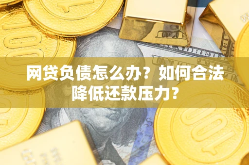 济南网贷负债怎么办？如何合法降低还款压力？