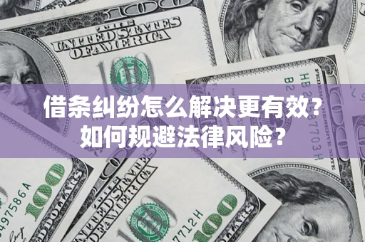 济南借条纠纷怎么解决更有效？如何规避法律风险？