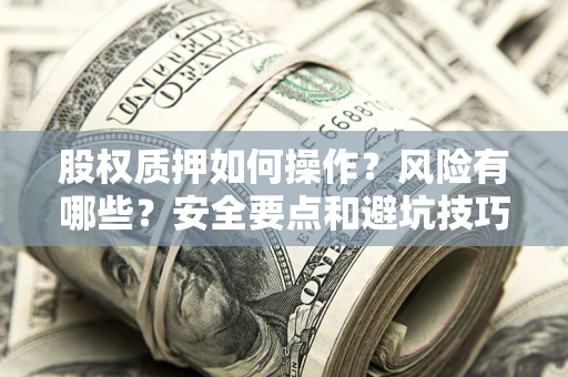 济南股权质押如何操作？风险有哪些？安全要点和避坑技巧？