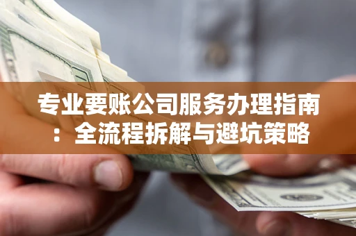 济南专业要账公司服务办理指南：全流程拆解与避坑策略