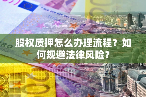 济南股权质押怎么办理流程？如何规避法律风险？