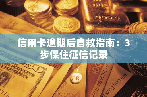 济南信用卡逾期后自救指南：3步保住征信记录