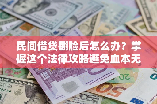济南民间借贷翻脸后怎么办？掌握这个法律攻略避免血本无归