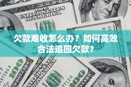 济南欠款难收怎么办？如何高效合法追回欠款？