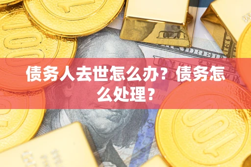 济南债务人去世怎么办？债务怎么处理？