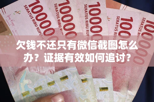 济南欠钱不还只有微信截图怎么办？证据有效如何追讨？