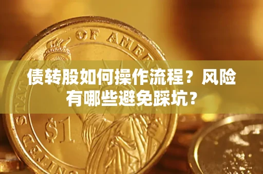 济南债转股如何操作流程?风险有哪些避免踩坑? 济南债转股如何操作流程?风险有哪些避免踩坑?
