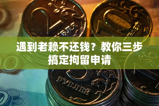 济南遇到老赖不还钱？教你三步搞定拘留申请