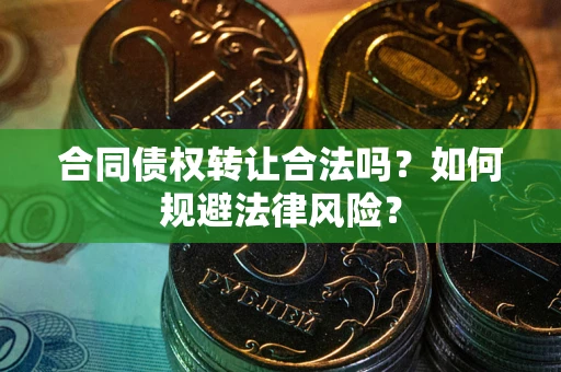 济南合同债权转让合法吗？如何规避法律风险？