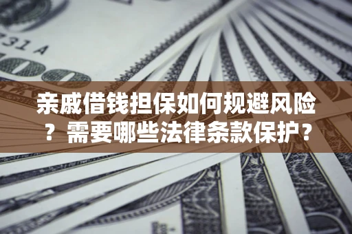 济南亲戚借钱担保如何规避风险？需要哪些法律条款保护？