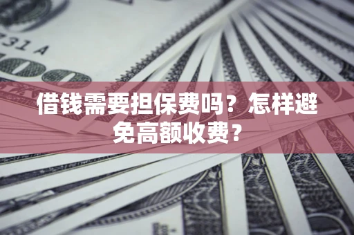 济南借钱需要担保费吗？怎样避免高额收费？