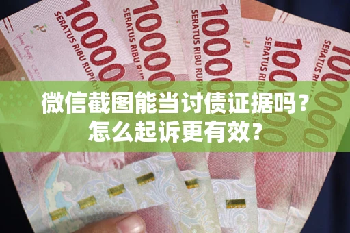 济南微信截图能当讨债证据吗？怎么起诉更有效？