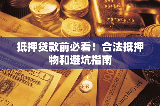济南抵押贷款前必看！合法抵押物和避坑指南