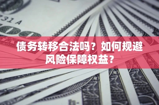 济南债务转移合法吗？如何规避风险保障权益？