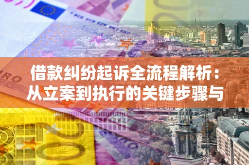 济南借款纠纷起诉全流程解析：从立案到执行的关键步骤与防败诉指南