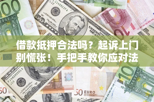 济南借款抵押合法吗？起诉上门别慌张！手把手教你应对法律程序