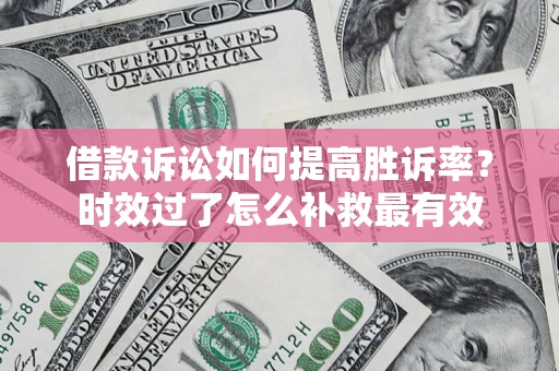 济南借款诉讼如何提高胜诉率？时效过了怎么补救最有效
