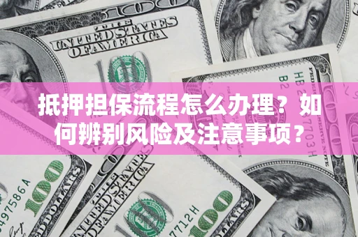 济南抵押担保流程怎么办理？如何辨别风险及注意事项？