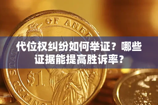 济南代位权纠纷如何举证？哪些证据能提高胜诉率？