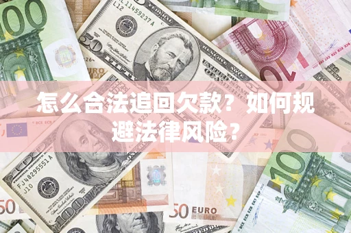济南怎么合法追回欠款？如何规避法律风险？