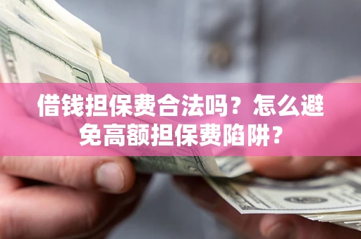 济南借钱担保费合法吗？怎么避免高额担保费陷阱？