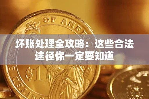 济南坏账处理全攻略：这些合法途径你一定要知道